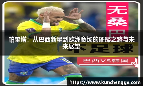 帕奎塔：从巴西新星到欧洲赛场的璀璨之路与未来展望