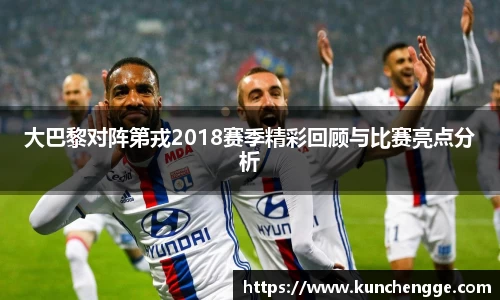 大巴黎对阵第戎2018赛季精彩回顾与比赛亮点分析