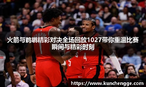 火箭与鹈鹕精彩对决全场回放1027带你重温比赛瞬间与精彩时刻